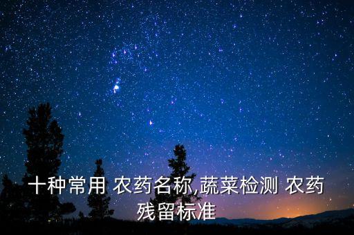 十種常用 農藥名稱,蔬菜檢測 農藥殘留標準