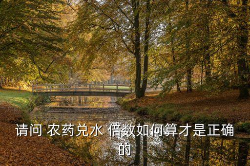 請(qǐng)問 農(nóng)藥兌水 倍數(shù)如何算才是正確的