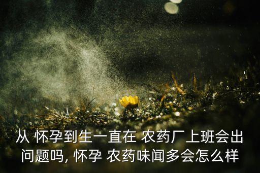 懷孕聞農藥有點什么影響,懷孕吃農藥有什么影響