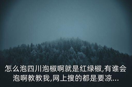 怎么泡四川泡椒啊就是紅綠椒,有誰會泡啊教教我,網上搜的都是要涼...