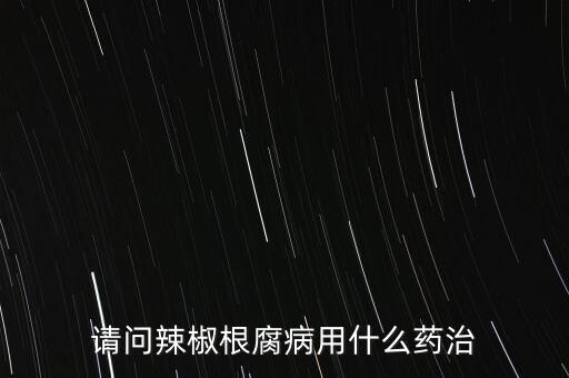 請問辣椒根腐病用什么藥治