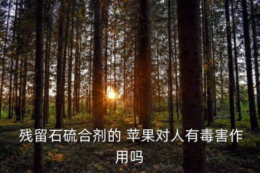  殘留石硫合劑的 蘋果對人有毒害作用嗎