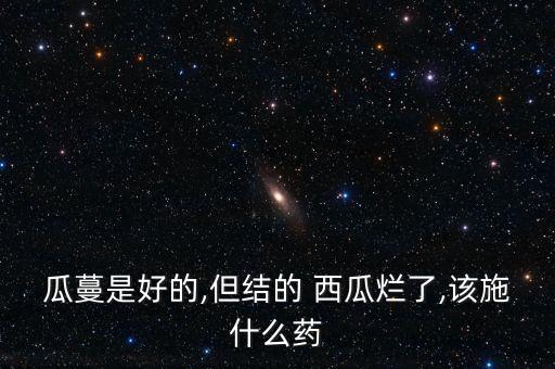 瓜蔓是好的,但結的 西瓜爛了,該施什么藥