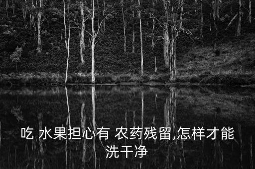 水果用什么清洗去除農藥,怎樣清洗水果殘留的農藥