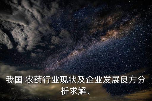 我國 農藥行業現狀及企業發展良方分析求解、