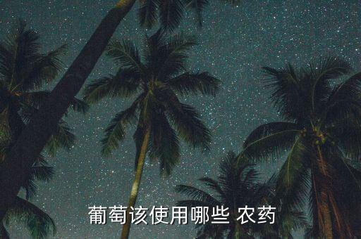 葡萄為什么打那么多農藥,葡萄打那么多農藥還能吃嗎