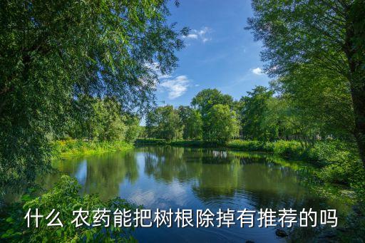 清理雜樹農藥用什么藥,雜樹用什么農藥根除