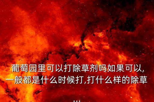 葡萄園里可以打除草劑嗎如果可以,一般都是什么時候打,打什么樣的除草...