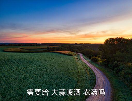 需要給 大蒜噴灑 農(nóng)藥嗎