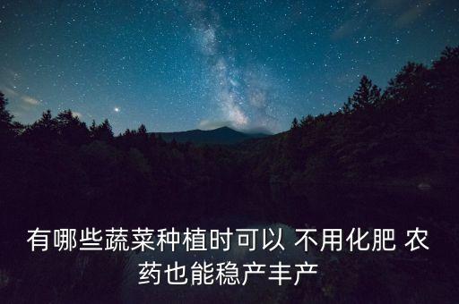 有哪些蔬菜種植時可以 不用化肥 農藥也能穩產豐產