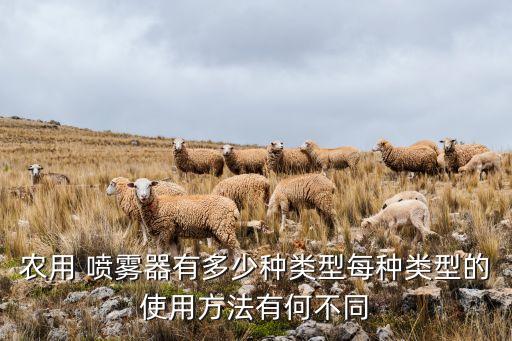 農用 噴霧器有多少種類型每種類型的使用方法有何不同