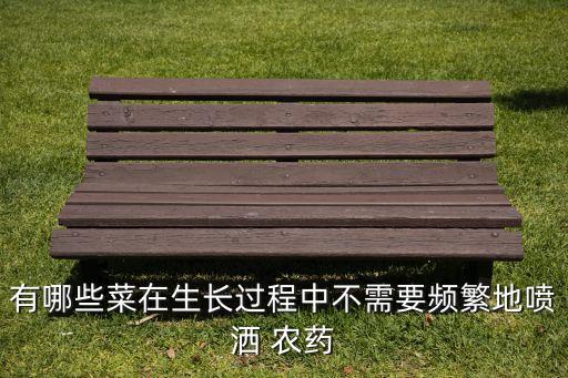 有哪些菜在生長過程中不需要頻繁地噴灑 農藥