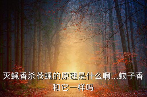 滅蠅香殺蒼蠅的原理是什么啊…蚊子香和它一樣嗎