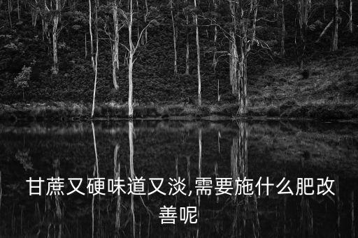 甘蔗又硬味道又淡,需要施什么肥改善呢