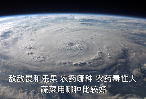 種蔬菜常用什么農(nóng)藥好用,蔬菜常用農(nóng)藥安全間隔期