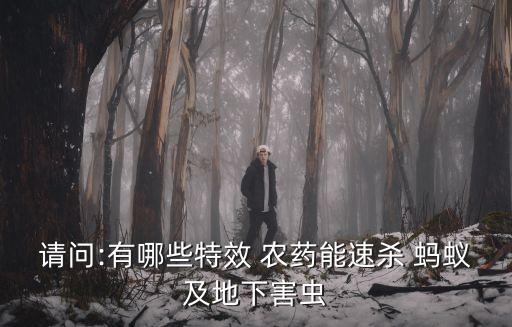 請問:有哪些特效 農藥能速殺 螞蟻及地下害蟲
