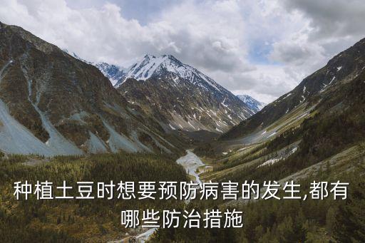 種植土豆時想要預防病害的發生,都有哪些防治措施
