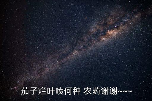 茄子死苗噴什么農藥,茄子苗后用什么除草劑