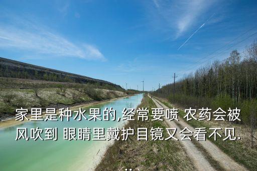 家里是種水果的,經常要噴 農藥會被風吹到 眼睛里戴護目鏡又會看不見...