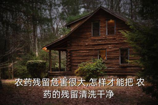  農藥殘留危害很大,怎樣才能把 農藥的殘留清洗干凈