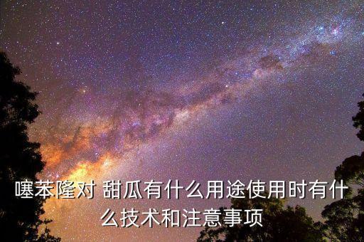 噻苯隆對 甜瓜有什么用途使用時有什么技術和注意事項