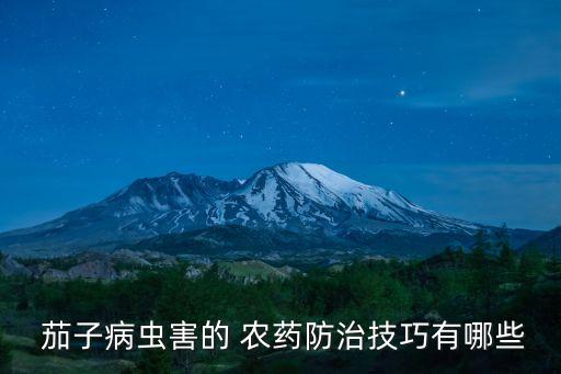  茄子病蟲(chóng)害的 農(nóng)藥防治技巧有哪些