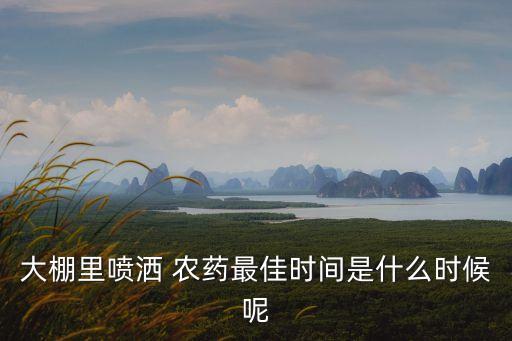 大棚里噴灑 農藥最佳時間是什么時候呢