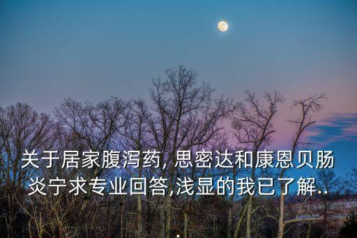 關于居家腹瀉藥, 思密達和康恩貝腸炎寧求專業回答,淺顯的我已了解...