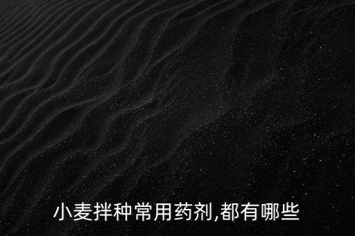 小麥拌種常用藥劑,都有哪些