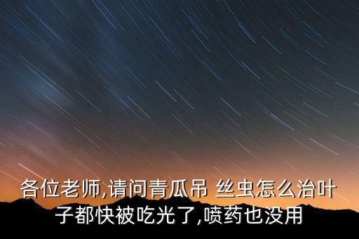 各位老師,請問青瓜吊 絲蟲怎么治葉子都快被吃光了,噴藥也沒用