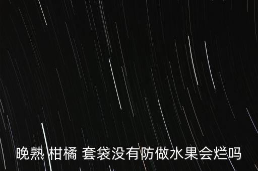 晚熟 柑橘 套袋沒有防做水果會爛嗎