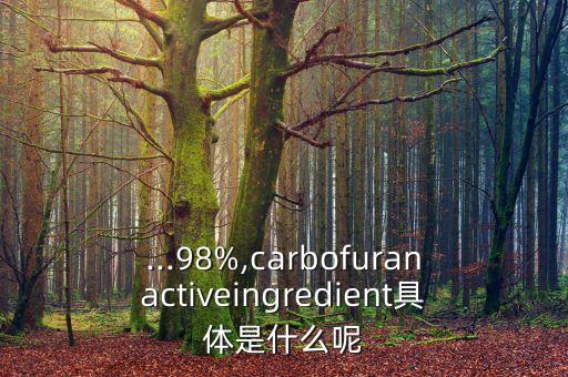 ...98%,carbofuranactiveingredient具體是什么呢