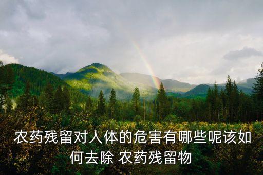  農藥殘留對人體的危害有哪些呢該如何去除 農藥殘留物