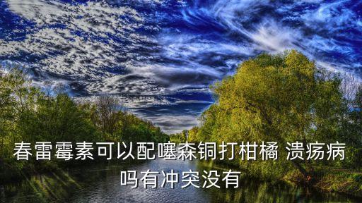 春雷霉素可以配噻森銅打柑橘 潰瘍病嗎有沖突沒有