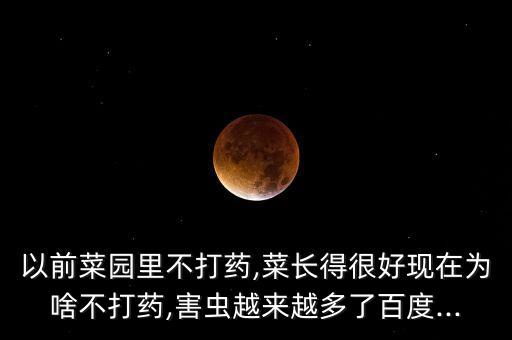 以前菜園里不打藥,菜長得很好現(xiàn)在為啥不打藥,害蟲越來越多了百度...