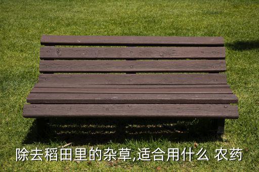 除去稻田里的雜草,適合用什么 農藥