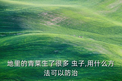 地里的青菜生了很多 蟲子,用什么方法可以防治