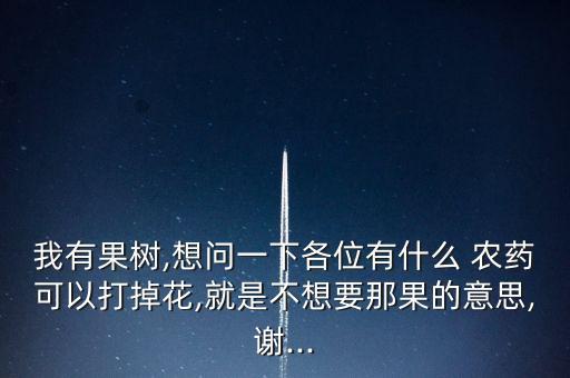 我有果樹,想問一下各位有什么 農藥可以打掉花,就是不想要那果的意思,謝...