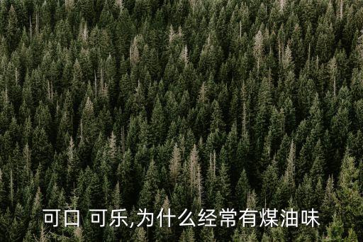 可口 可樂,為什么經常有煤油味