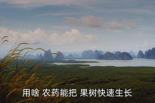 用啥 農藥能把 果樹快速生長