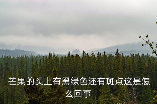  芒果的頭上有黑綠色還有斑點這是怎么回事