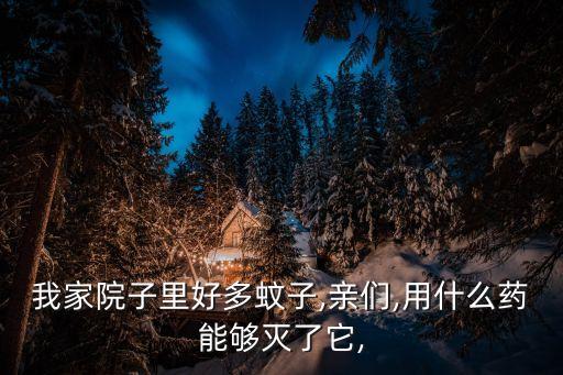 我家院子里好多蚊子,親們,用什么藥能夠滅了它,