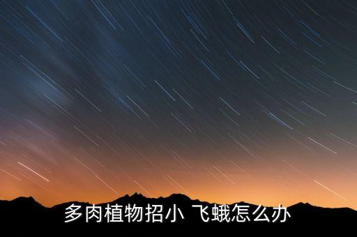 多肉植物招小 飛蛾怎么辦