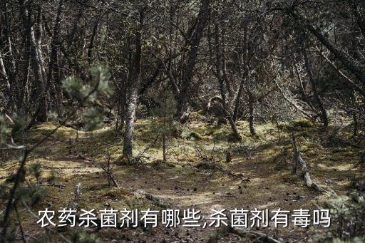  農藥殺菌劑有哪些,殺菌劑有毒嗎