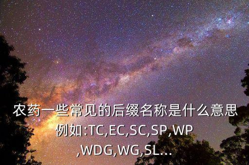 農藥一些常見的后綴名稱是什么意思例如:TC,EC,SC,SP,WP,WDG,WG,SL...