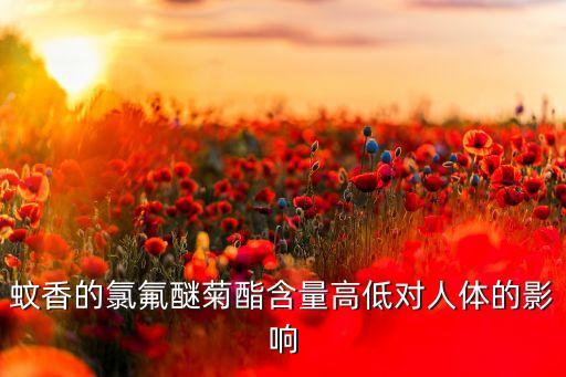 蚊香的氯氟醚菊酯含量高低對人體的影響