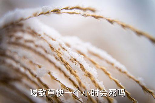 喝什么農(nóng)藥立刻死亡嗎,人喝什么農(nóng)藥幾分鐘就死亡