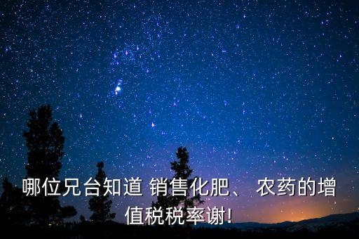 哪位兄臺知道 銷售化肥、 農(nóng)藥的增值稅稅率謝!