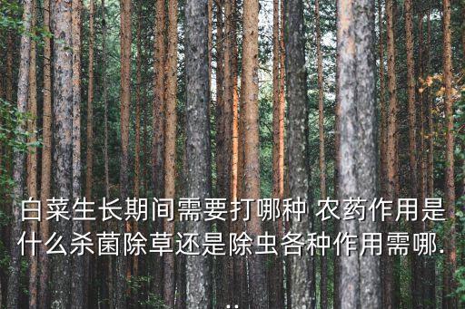 白菜生長期間需要打哪種 農藥作用是什么殺菌除草還是除蟲各種作用需哪...
