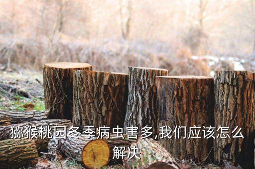 獼猴桃園冬季病蟲害多,我們應(yīng)該怎么解決